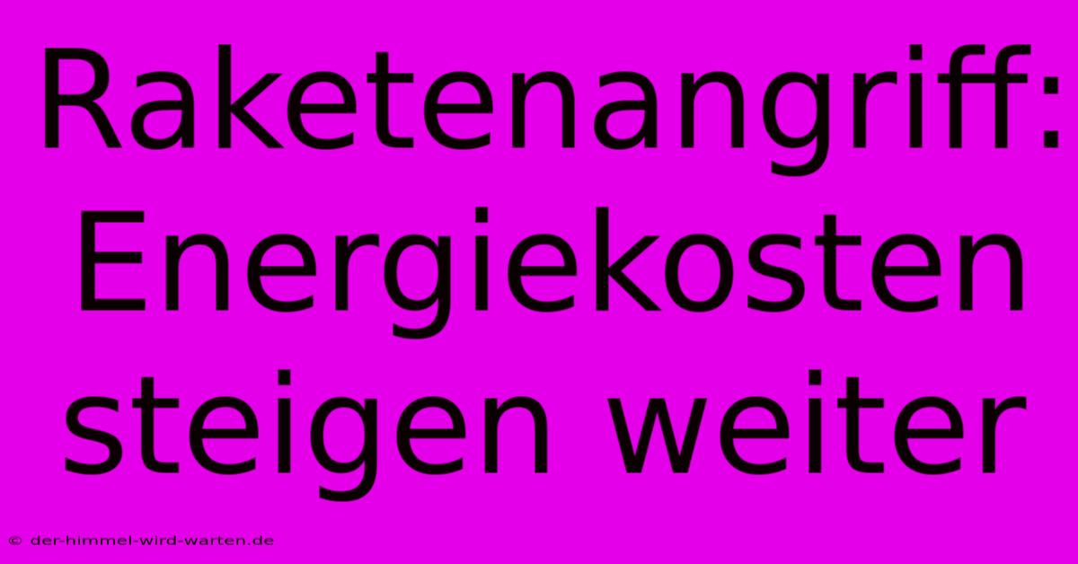 Raketenangriff: Energiekosten Steigen Weiter