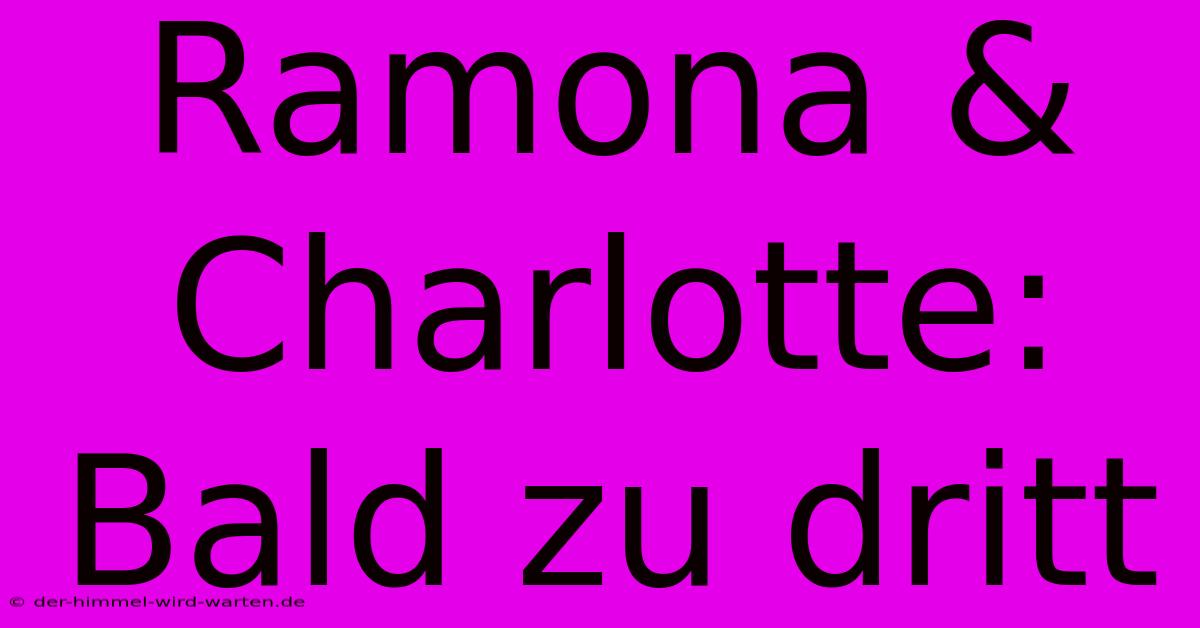 Ramona & Charlotte: Bald Zu Dritt