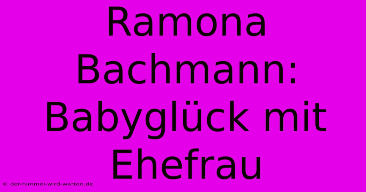 Ramona Bachmann: Babyglück Mit Ehefrau