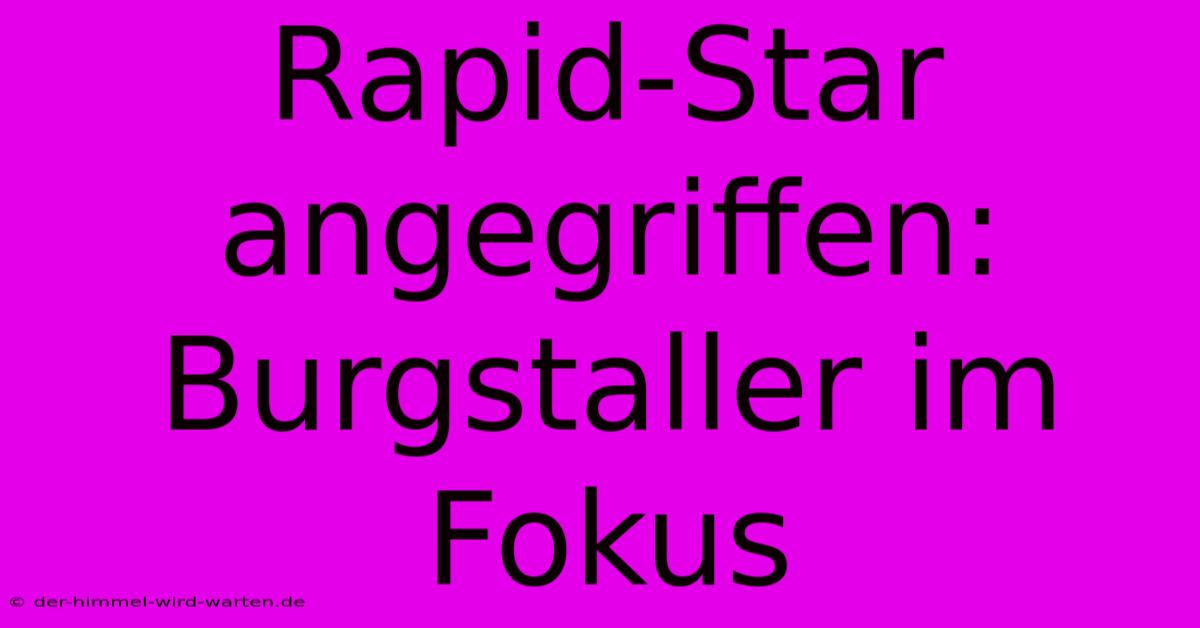 Rapid-Star Angegriffen: Burgstaller Im Fokus