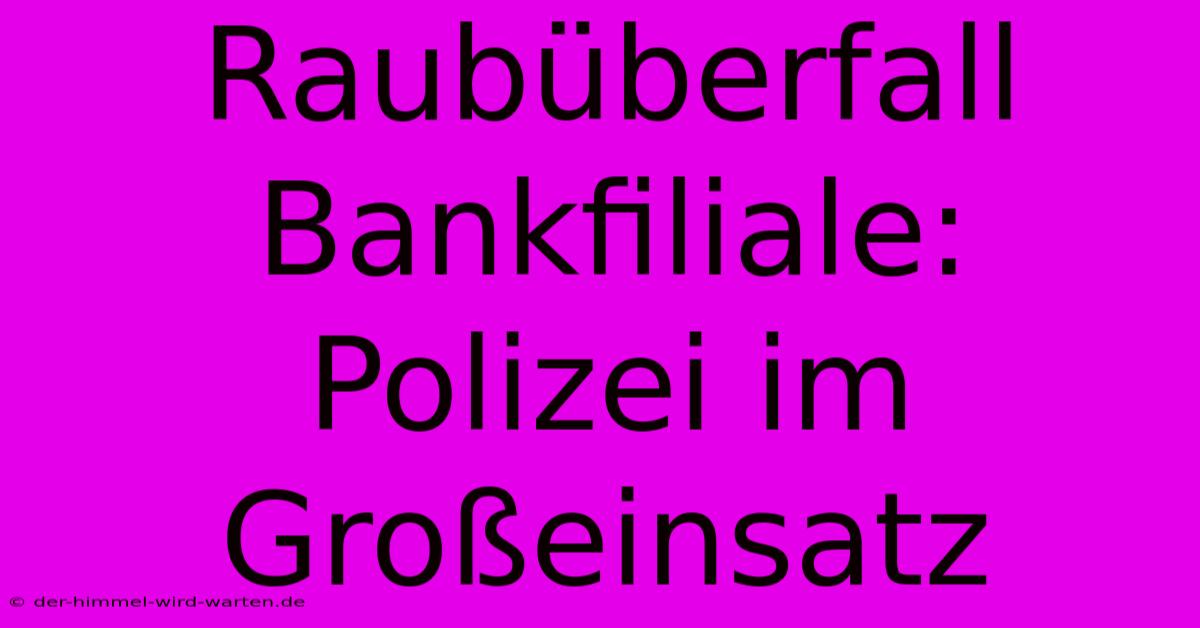 Raubüberfall Bankfiliale: Polizei Im Großeinsatz