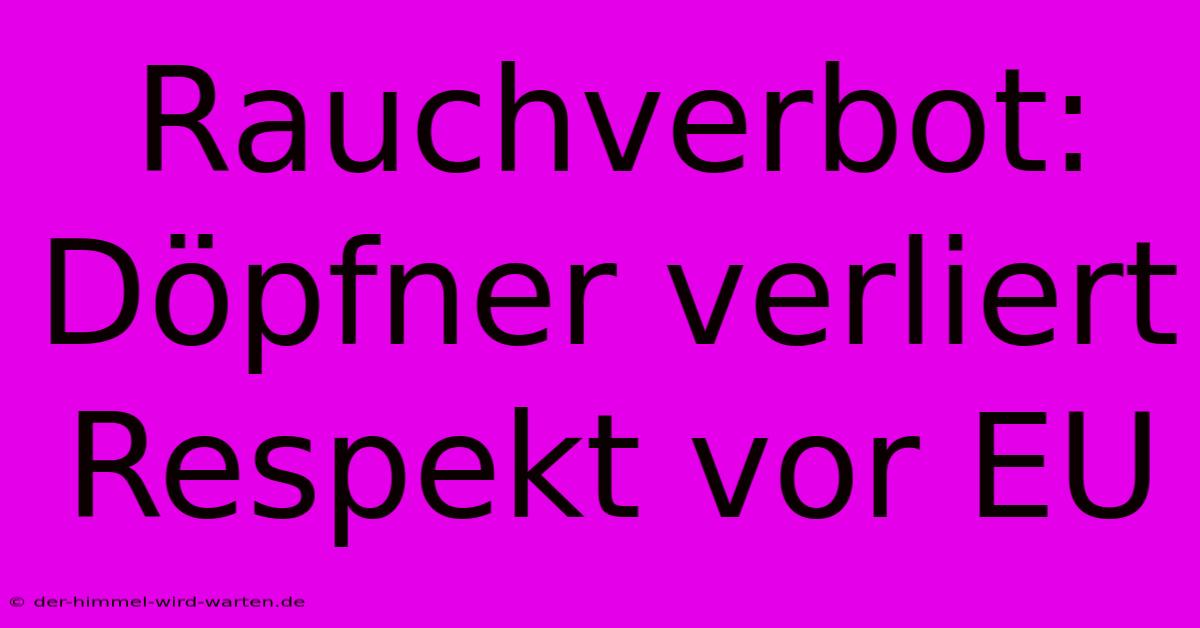 Rauchverbot: Döpfner Verliert Respekt Vor EU