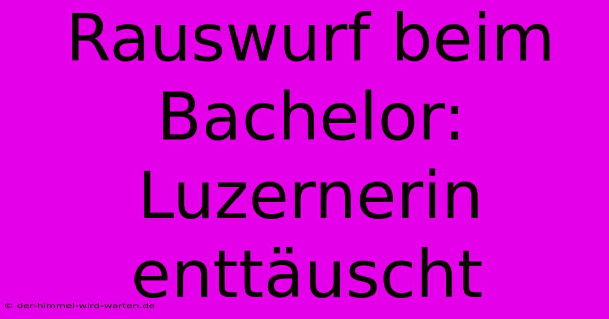 Rauswurf Beim Bachelor: Luzernerin Enttäuscht