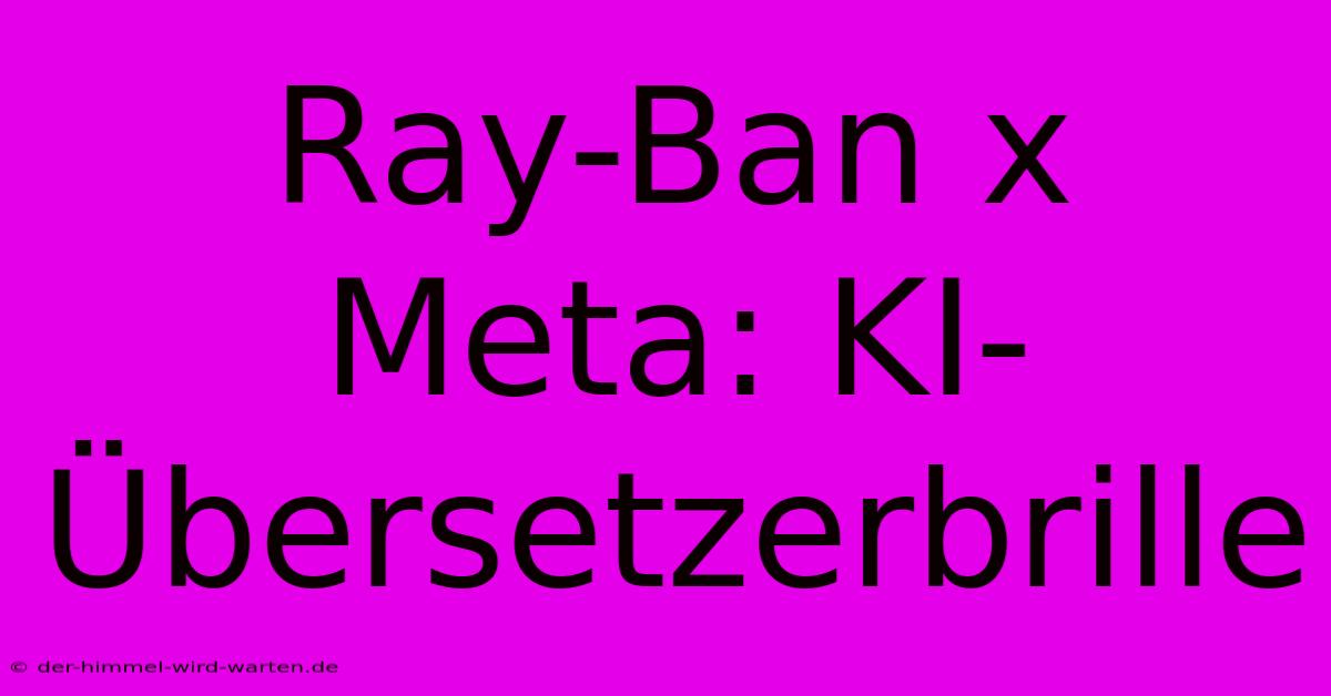 Ray-Ban X Meta: KI-Übersetzerbrille