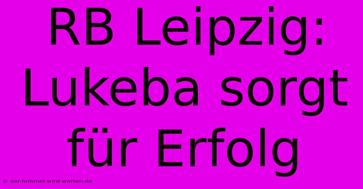 RB Leipzig: Lukeba Sorgt Für Erfolg