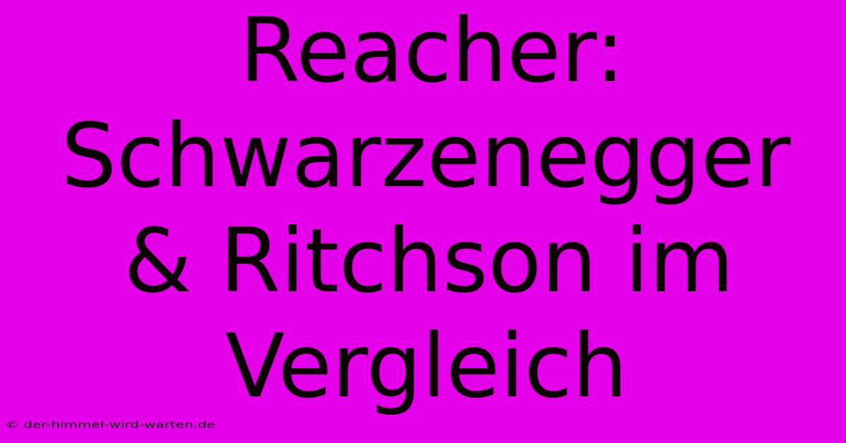 Reacher: Schwarzenegger & Ritchson Im Vergleich