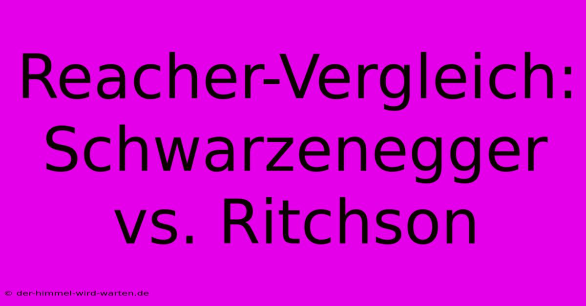 Reacher-Vergleich: Schwarzenegger Vs. Ritchson