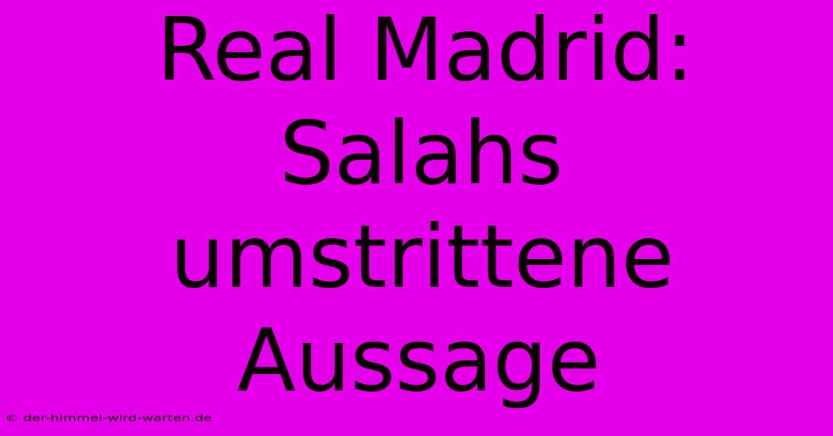 Real Madrid: Salahs Umstrittene Aussage