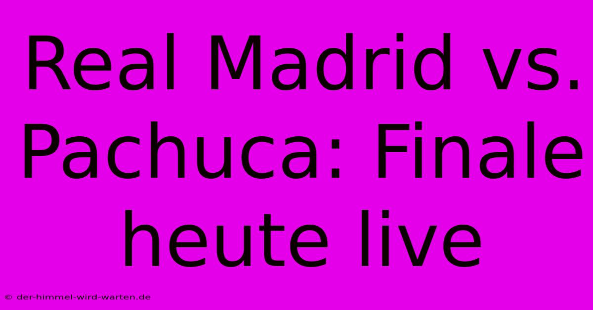 Real Madrid Vs. Pachuca: Finale Heute Live