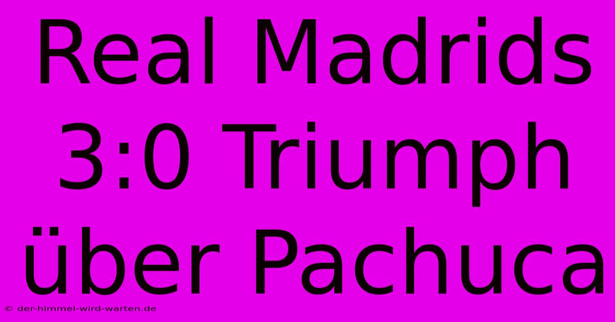 Real Madrids 3:0 Triumph Über Pachuca