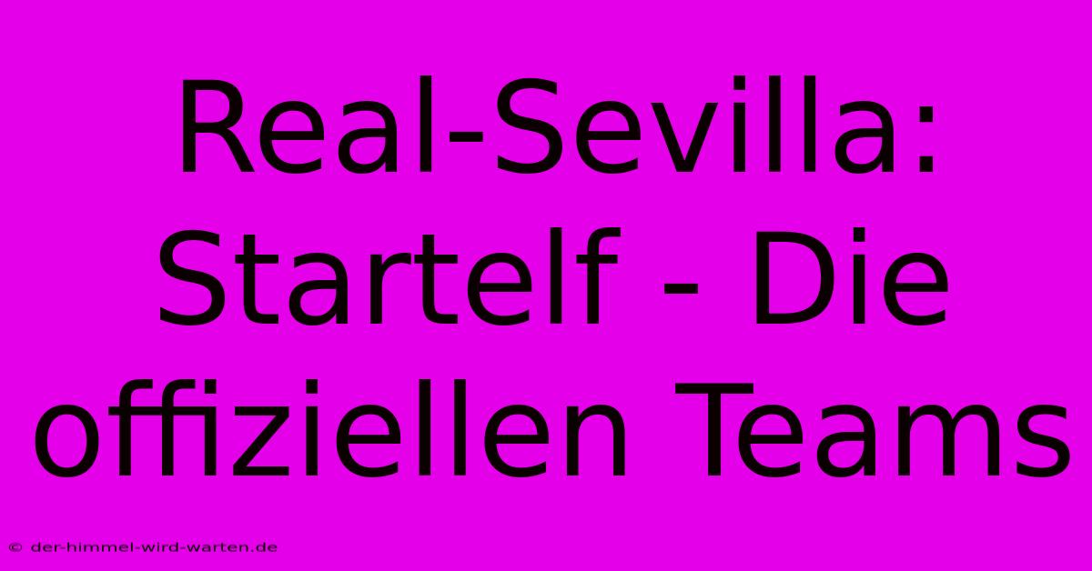 Real-Sevilla: Startelf - Die Offiziellen Teams