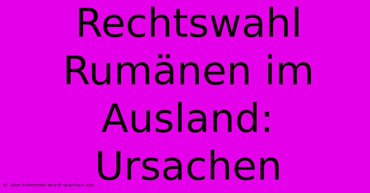 Rechtswahl Rumänen Im Ausland: Ursachen