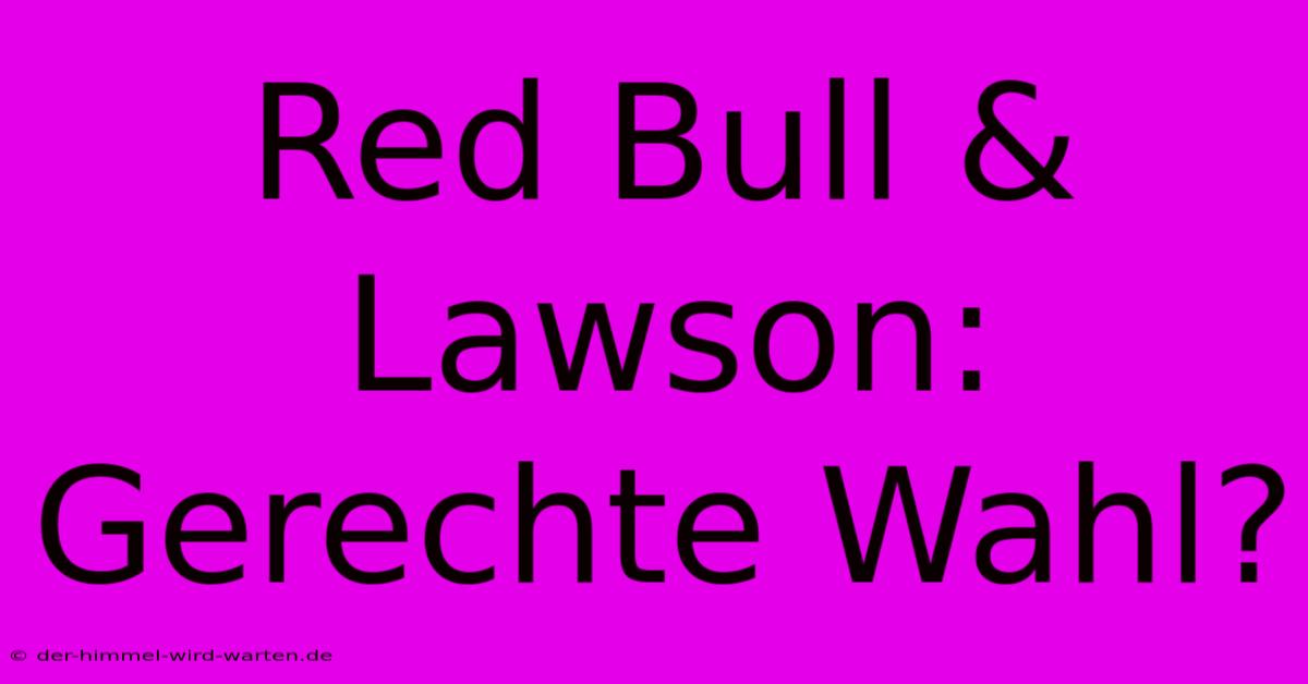 Red Bull & Lawson:  Gerechte Wahl?