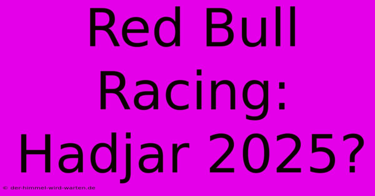 Red Bull Racing: Hadjar 2025?