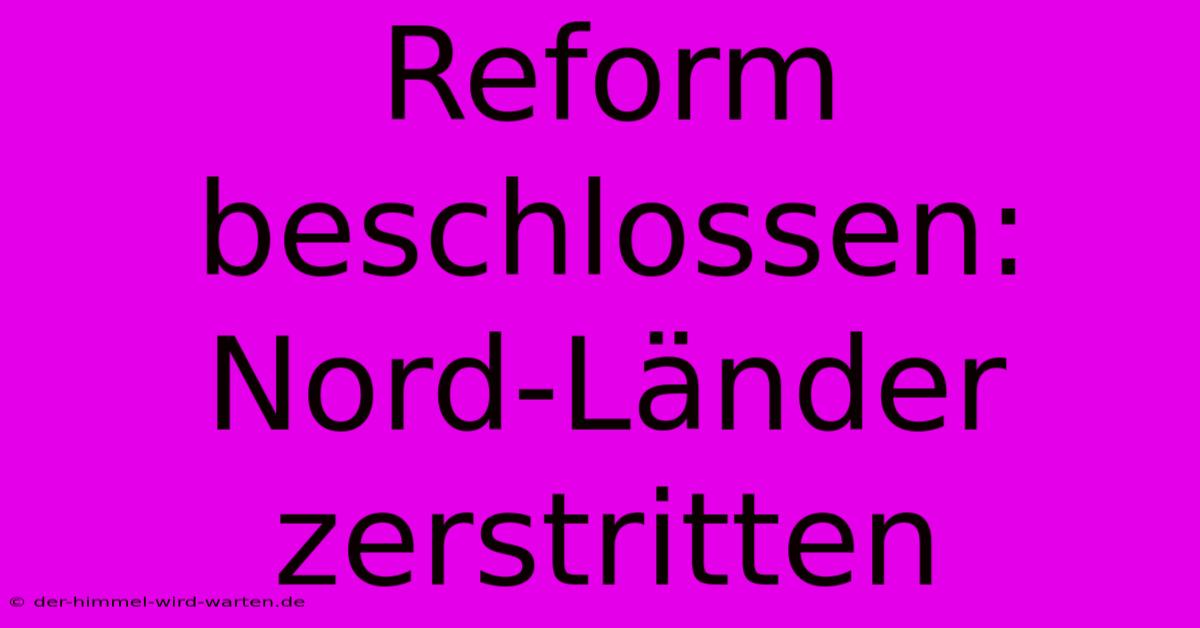 Reform Beschlossen: Nord-Länder Zerstritten