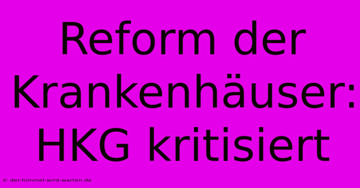 Reform Der Krankenhäuser: HKG Kritisiert