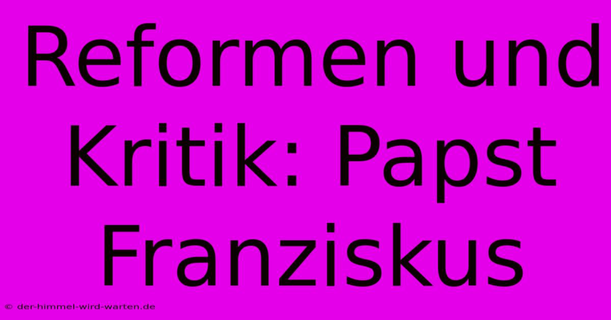 Reformen Und Kritik: Papst Franziskus