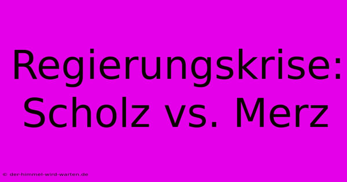 Regierungskrise: Scholz Vs. Merz