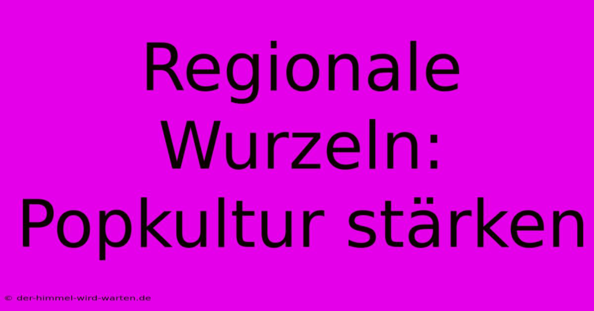 Regionale Wurzeln: Popkultur Stärken