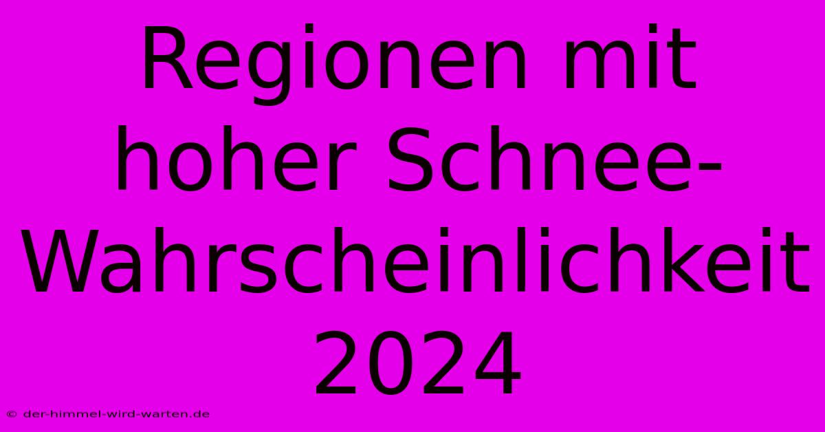 Regionen Mit Hoher Schnee-Wahrscheinlichkeit 2024