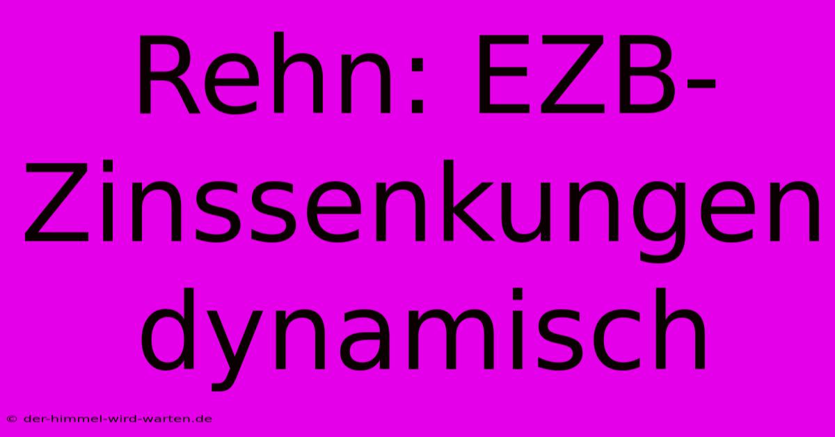 Rehn: EZB-Zinssenkungen Dynamisch