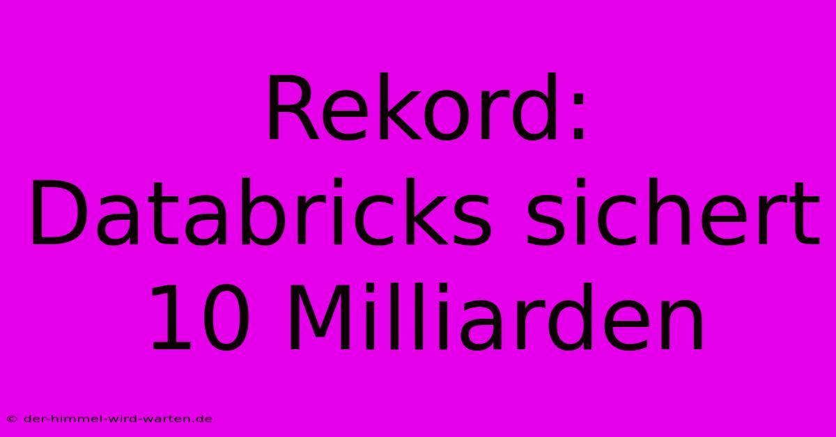 Rekord: Databricks Sichert 10 Milliarden