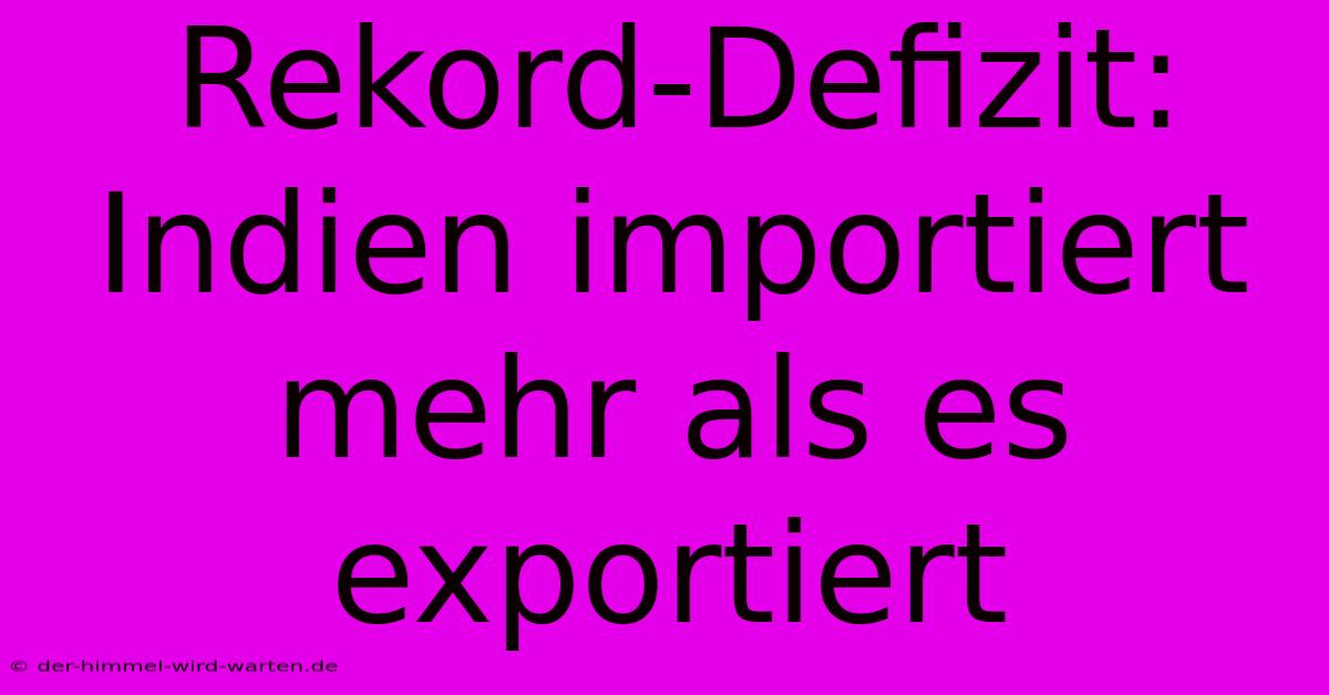 Rekord-Defizit: Indien Importiert Mehr Als Es Exportiert