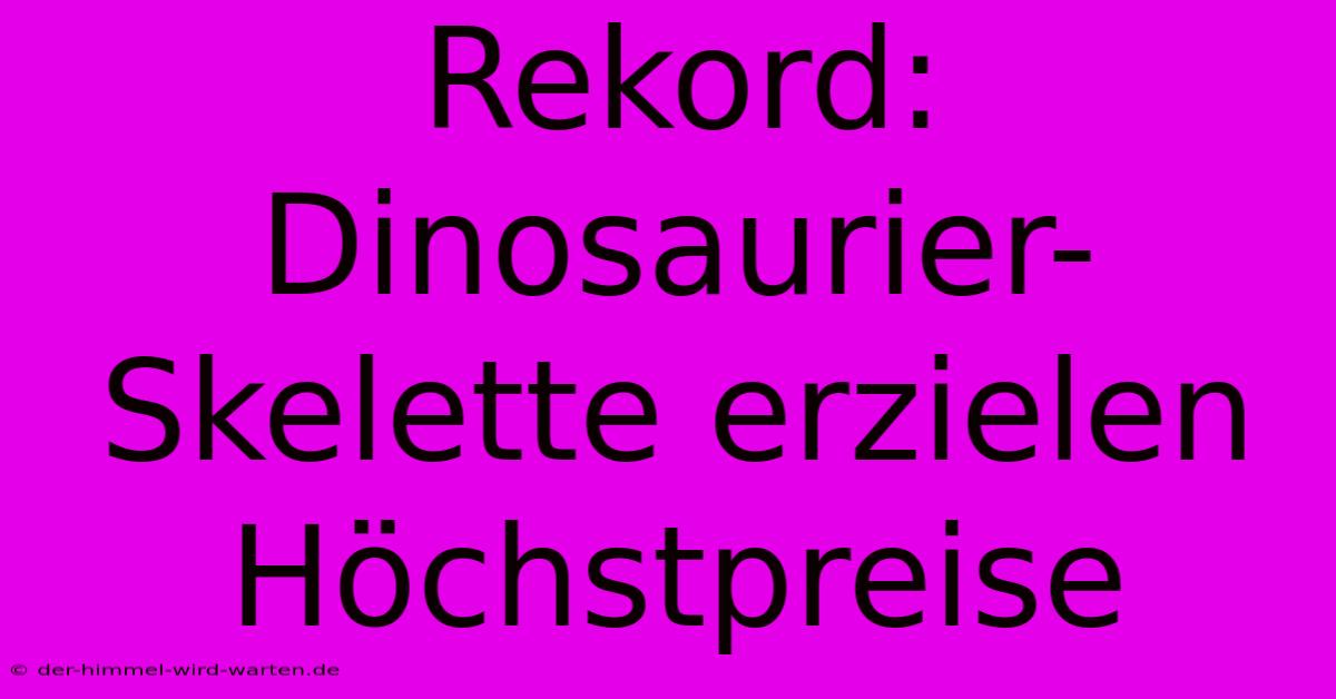 Rekord: Dinosaurier-Skelette Erzielen Höchstpreise