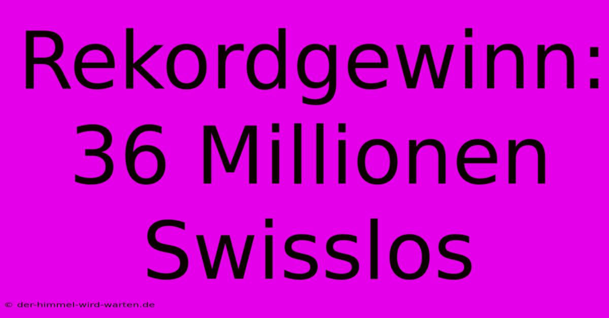 Rekordgewinn: 36 Millionen Swisslos