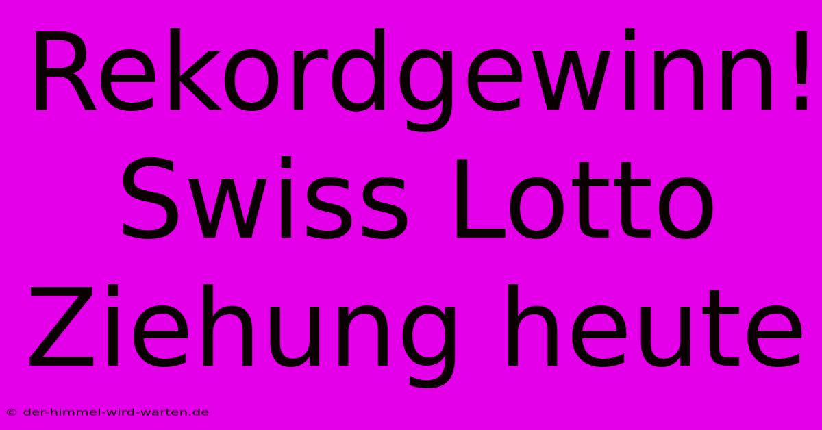 Rekordgewinn! Swiss Lotto Ziehung Heute