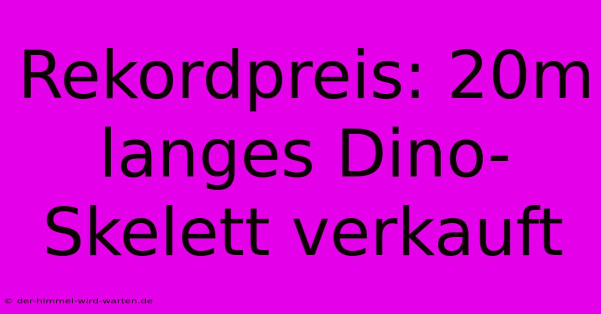 Rekordpreis: 20m Langes Dino-Skelett Verkauft