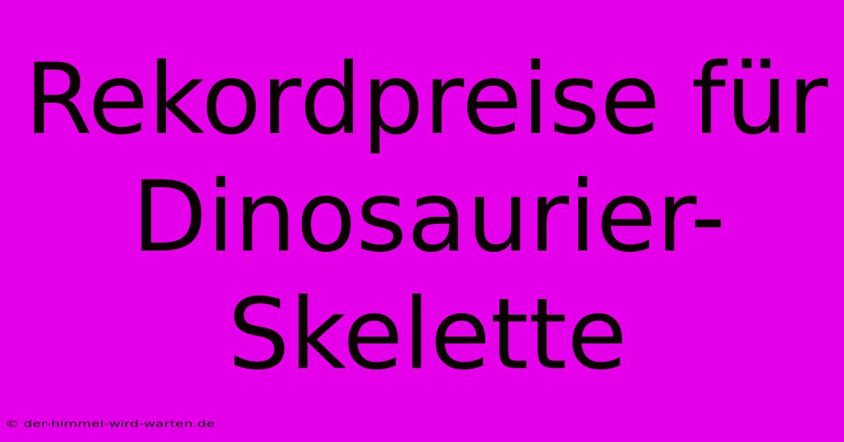 Rekordpreise Für Dinosaurier-Skelette