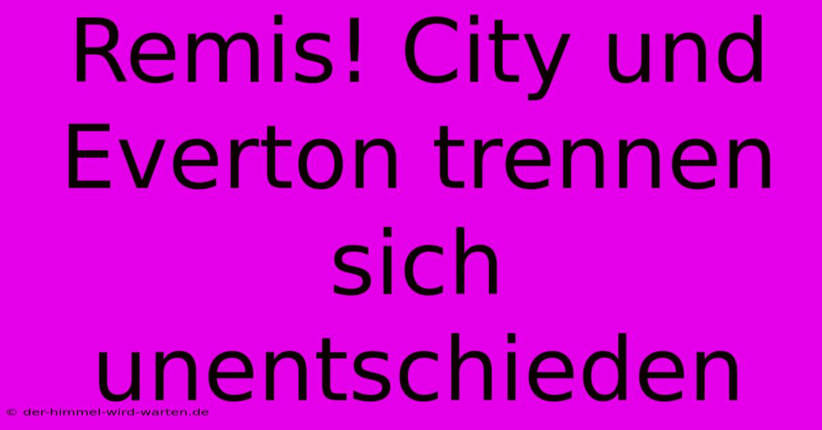 Remis! City Und Everton Trennen Sich Unentschieden