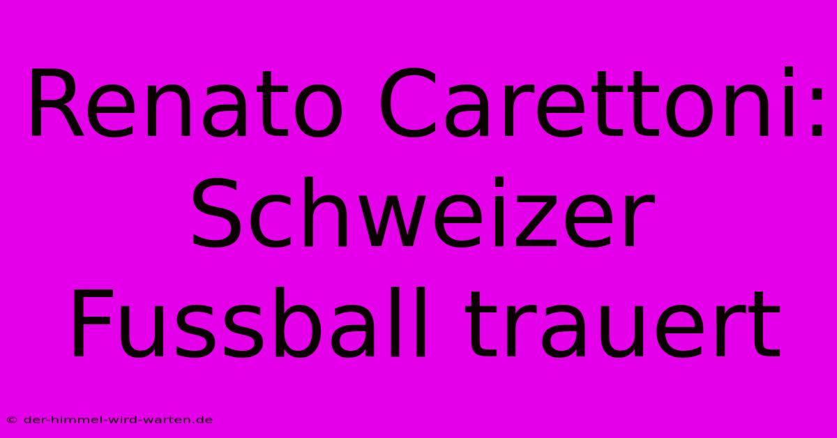 Renato Carettoni: Schweizer Fussball Trauert