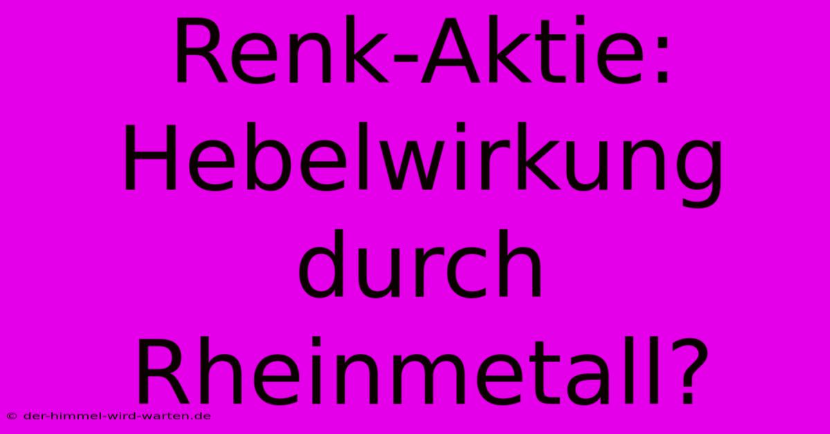 Renk-Aktie: Hebelwirkung Durch Rheinmetall?