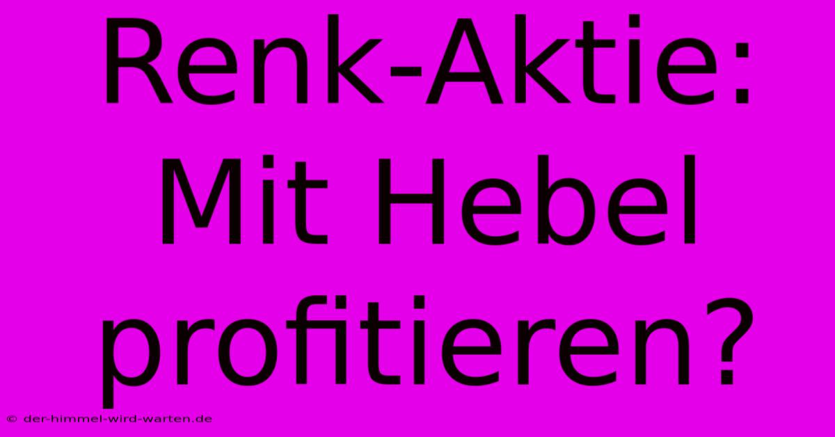 Renk-Aktie: Mit Hebel Profitieren?