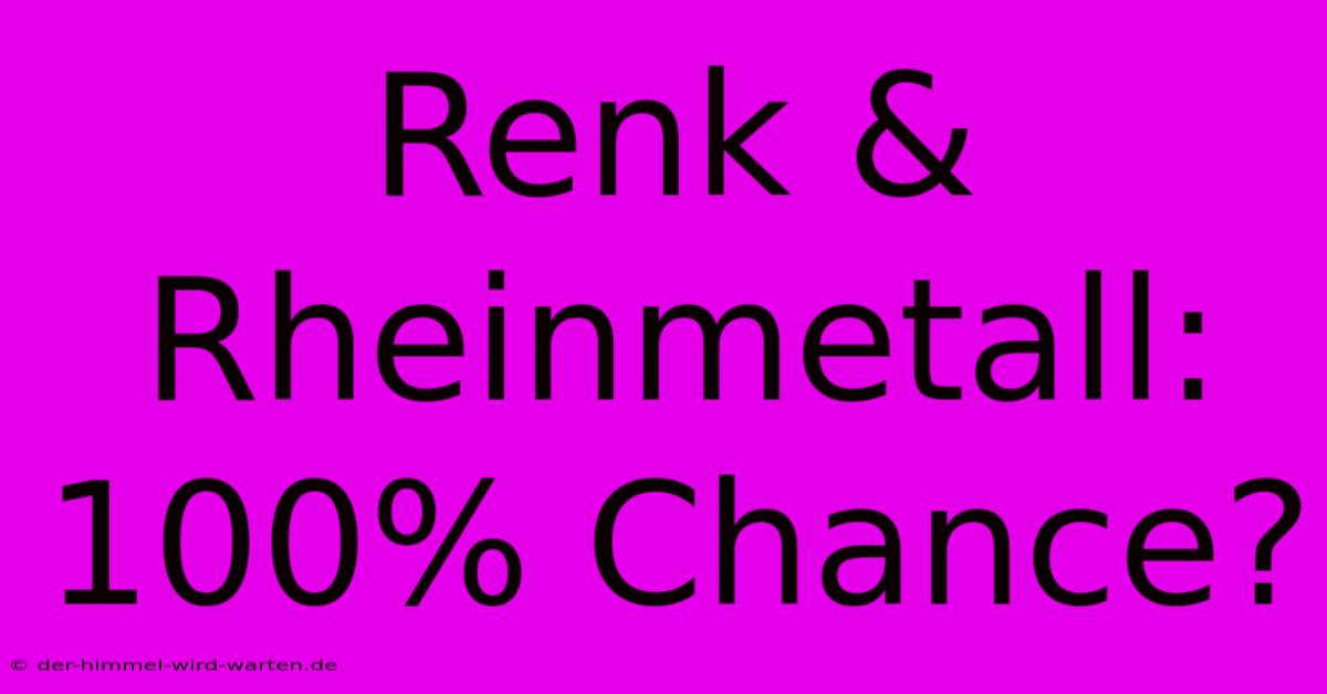 Renk & Rheinmetall: 100% Chance?