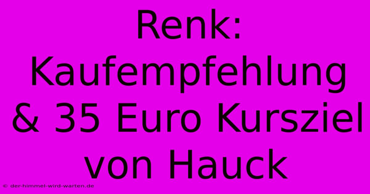 Renk: Kaufempfehlung & 35 Euro Kursziel Von Hauck