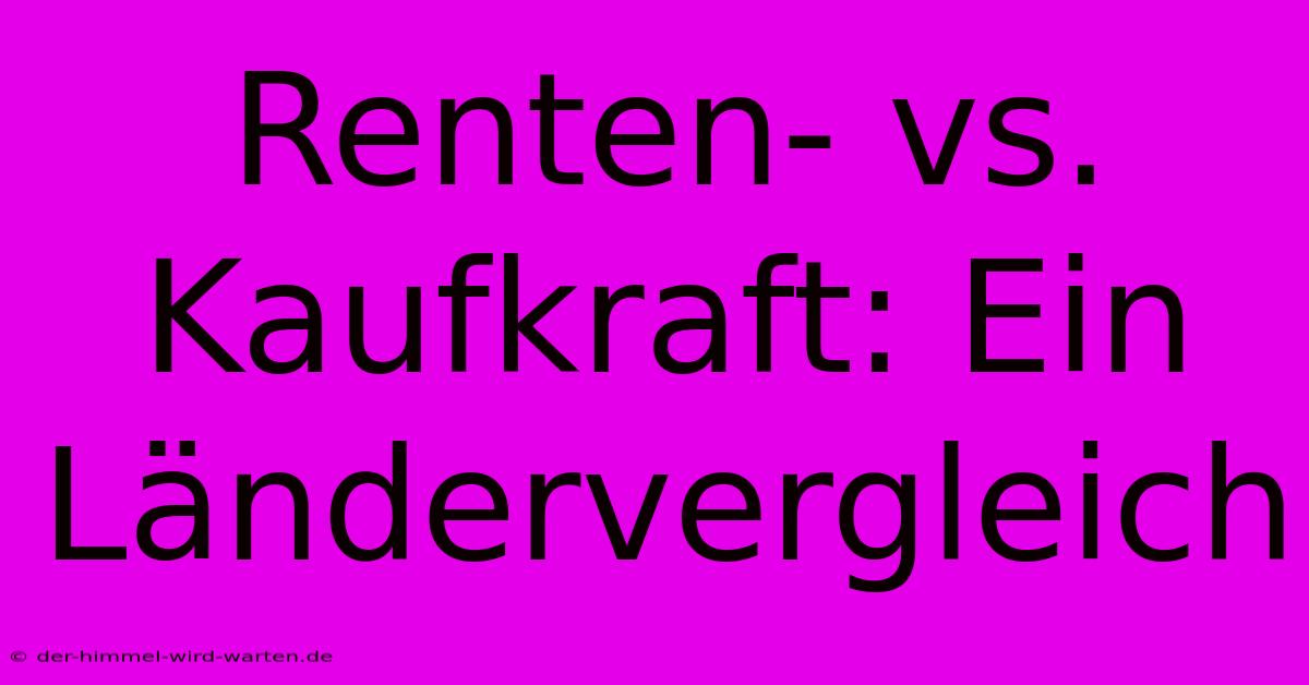 Renten- Vs. Kaufkraft: Ein Ländervergleich