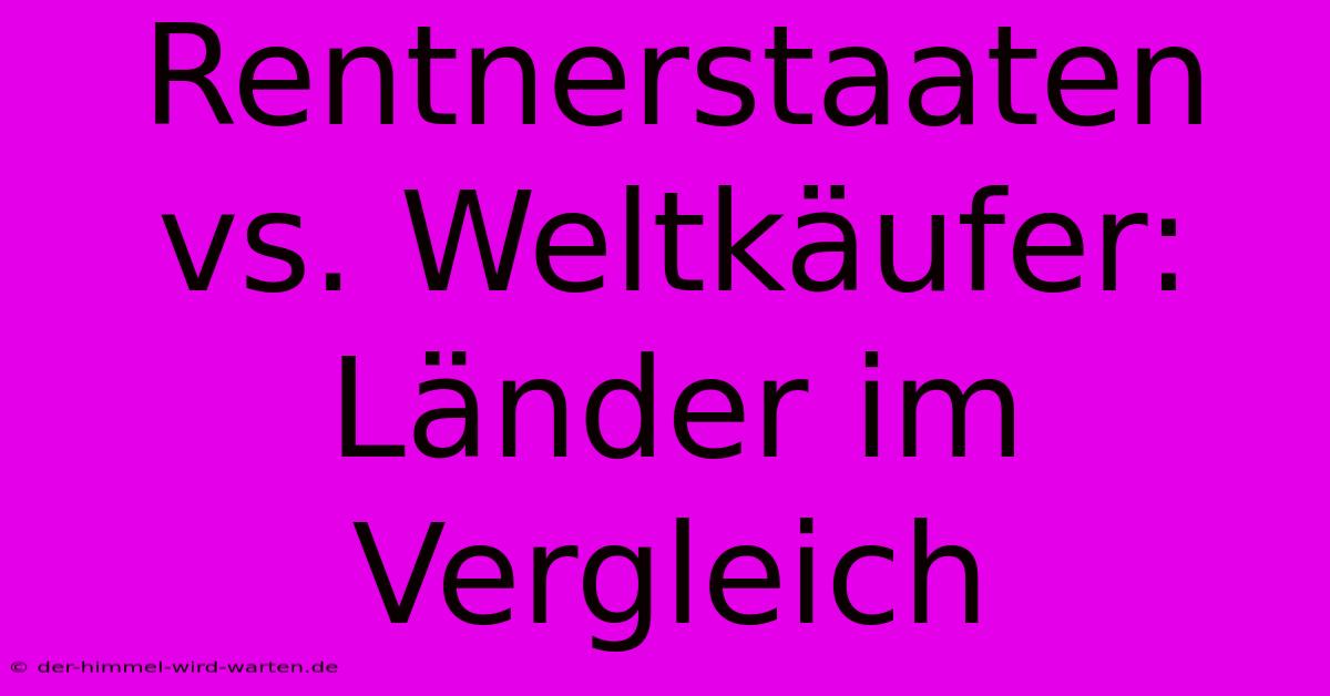 Rentnerstaaten Vs. Weltkäufer: Länder Im Vergleich