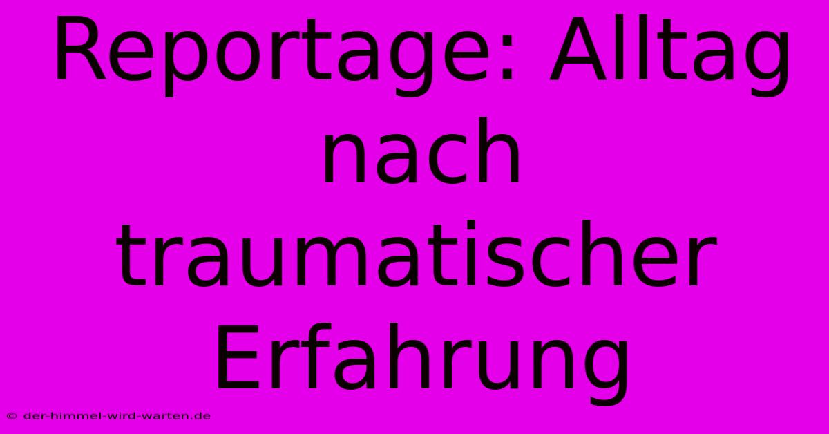 Reportage: Alltag Nach Traumatischer Erfahrung