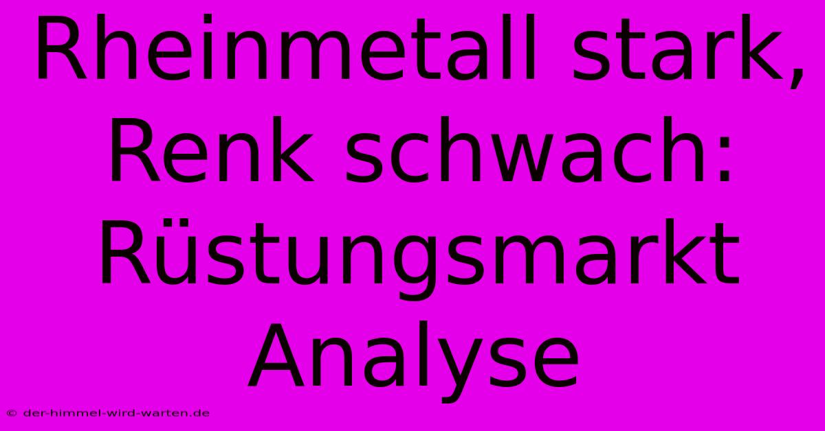 Rheinmetall Stark, Renk Schwach: Rüstungsmarkt Analyse