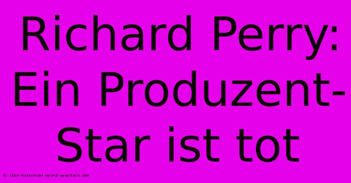 Richard Perry: Ein Produzent-Star Ist Tot