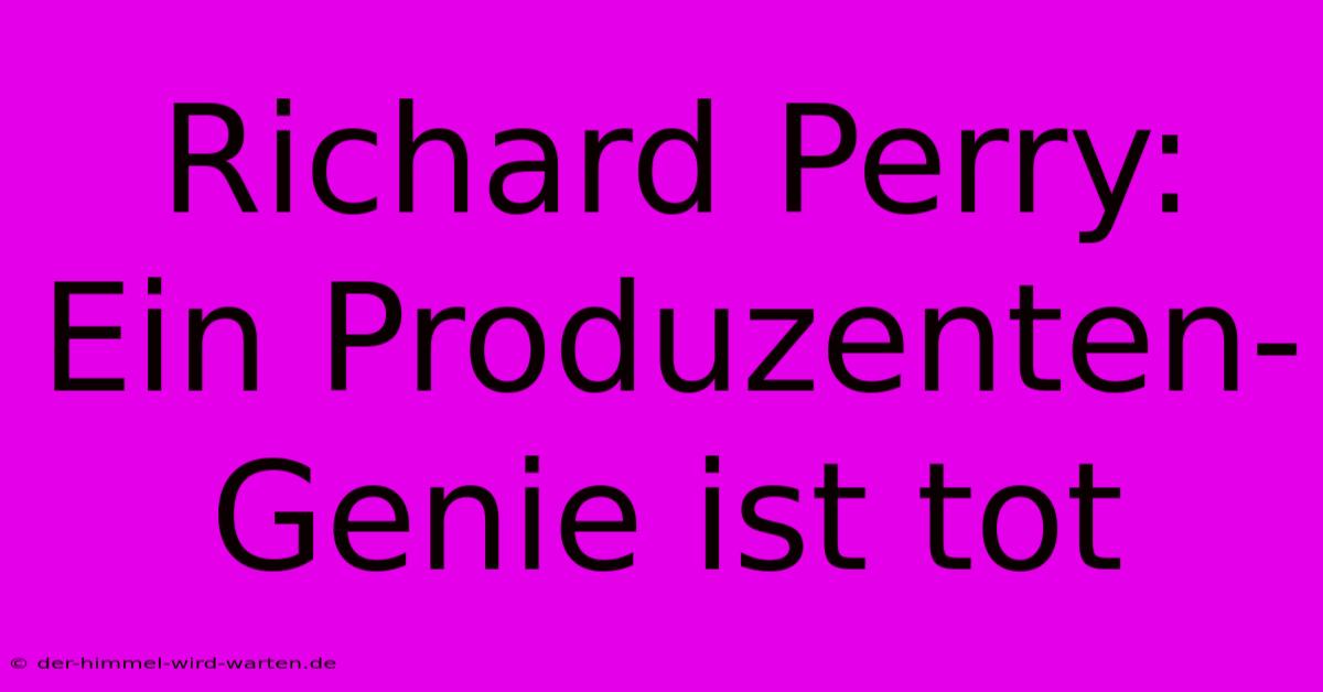 Richard Perry: Ein Produzenten-Genie Ist Tot