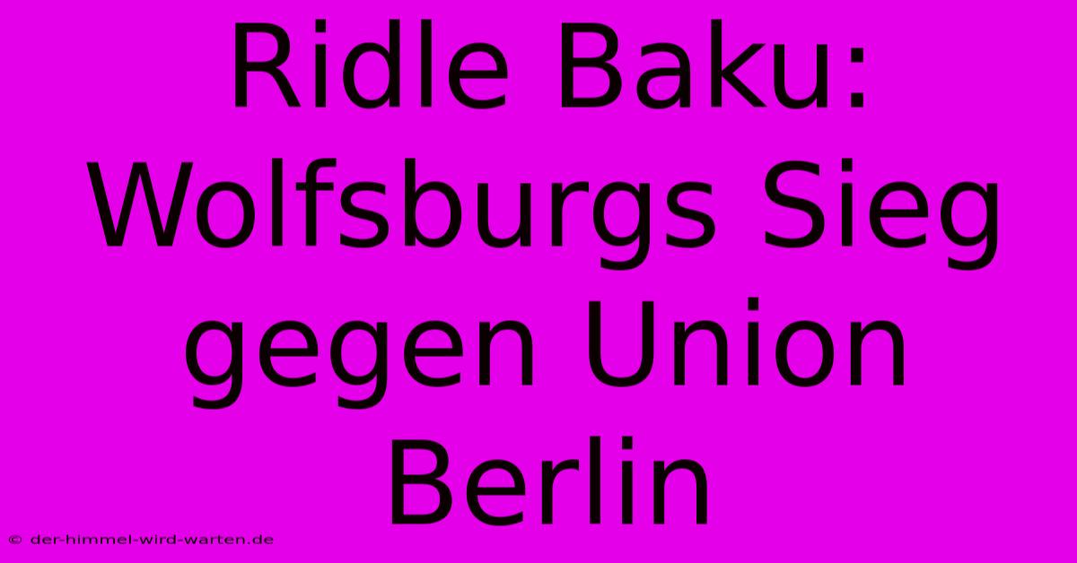 Ridle Baku: Wolfsburgs Sieg Gegen Union Berlin