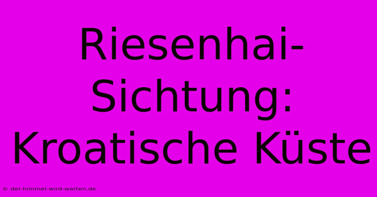 Riesenhai-Sichtung: Kroatische Küste