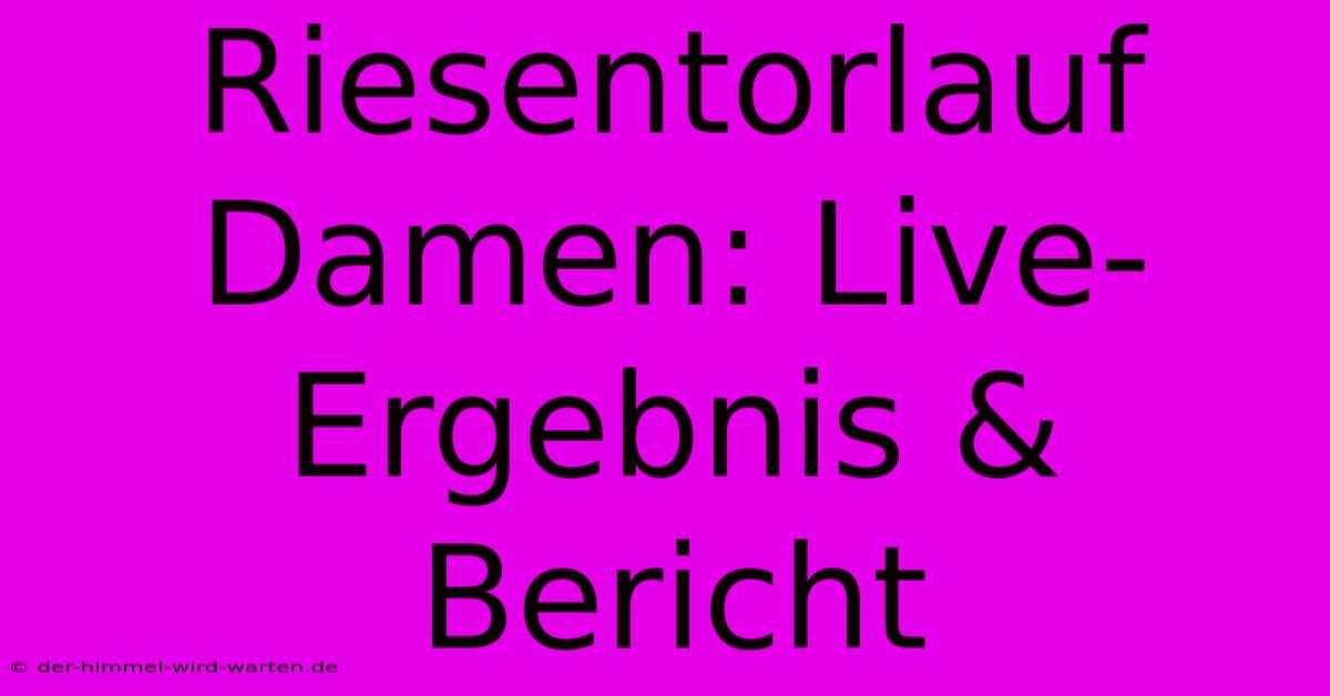 Riesentorlauf Damen: Live-Ergebnis & Bericht