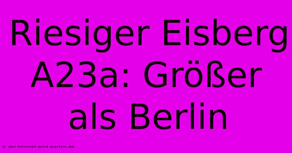 Riesiger Eisberg A23a: Größer Als Berlin