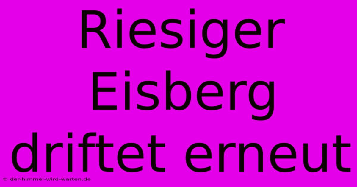 Riesiger Eisberg Driftet Erneut