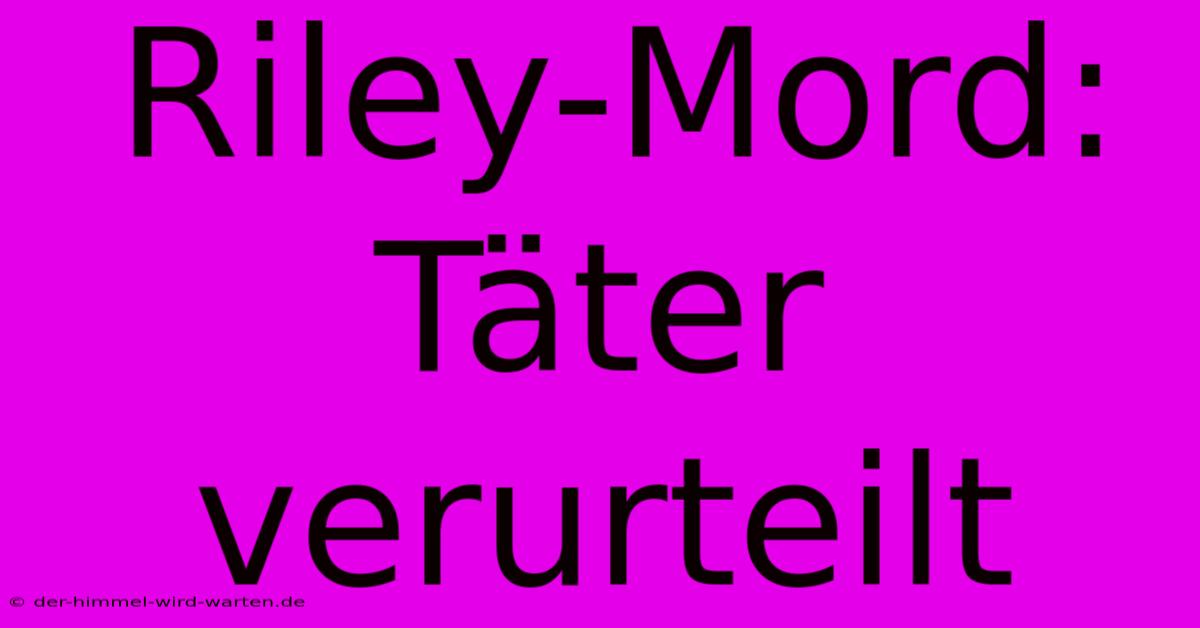 Riley-Mord: Täter Verurteilt